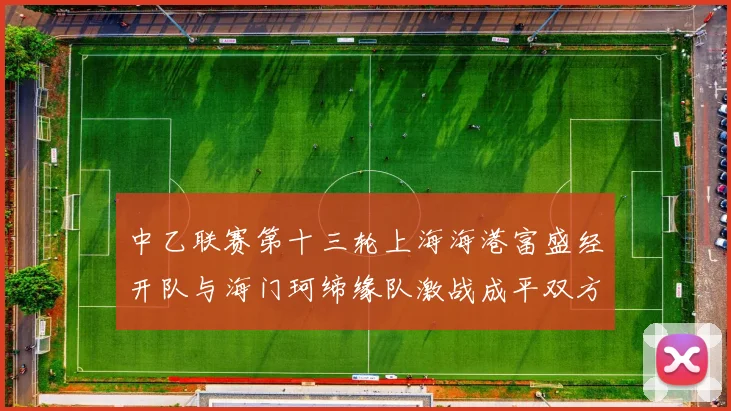 中乙联赛第十三轮上海海港富盛经开队与海门珂缔缘队激战成平双方各取一分