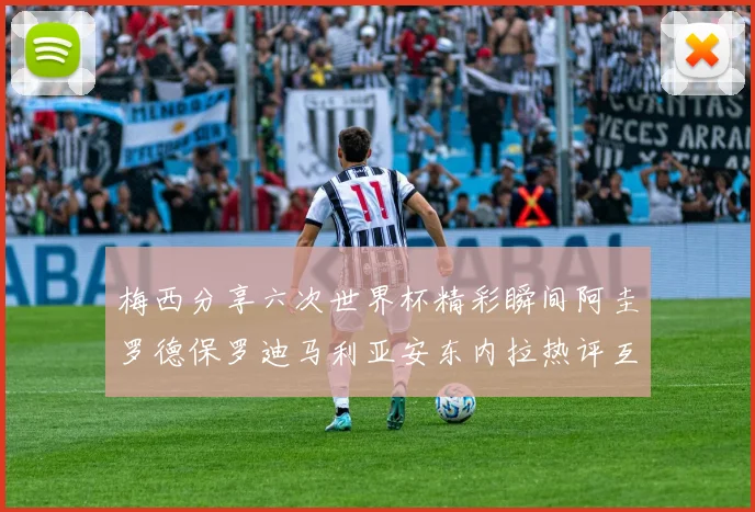 梅西分享六次世界杯精彩瞬间阿圭罗德保罗迪马利亚安东内拉热评互动
