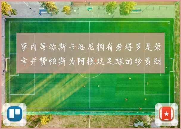萨内蒂称斯卡洛尼拥有劳塔罗是荣幸并赞帕斯为阿根廷足球的珍贵财富