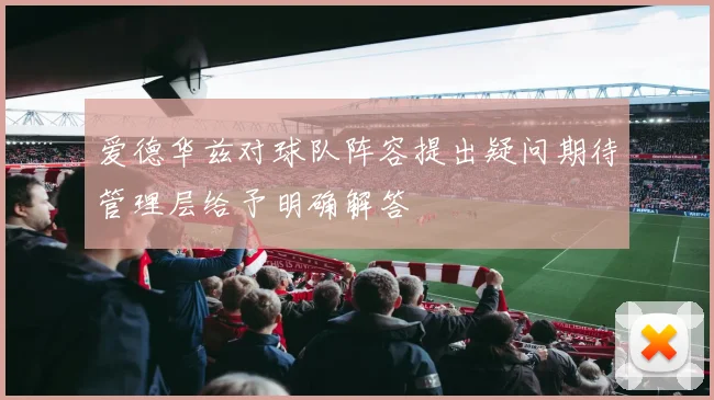 爱德华兹对球队阵容提出疑问期待管理层给予明确解答