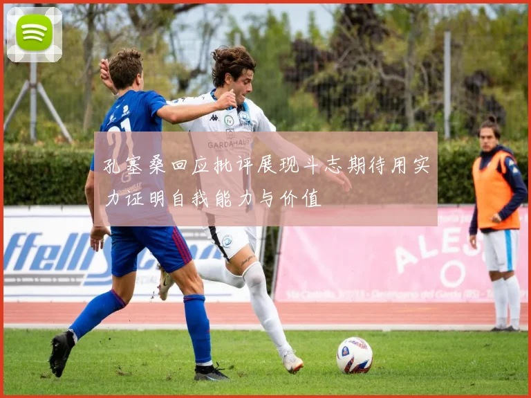孔塞桑回应批评展现斗志期待用实力证明自我能力与价值
