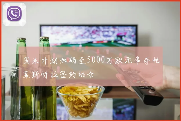 国米计划加码至5000万欧元争夺帕莱斯特拉签约机会