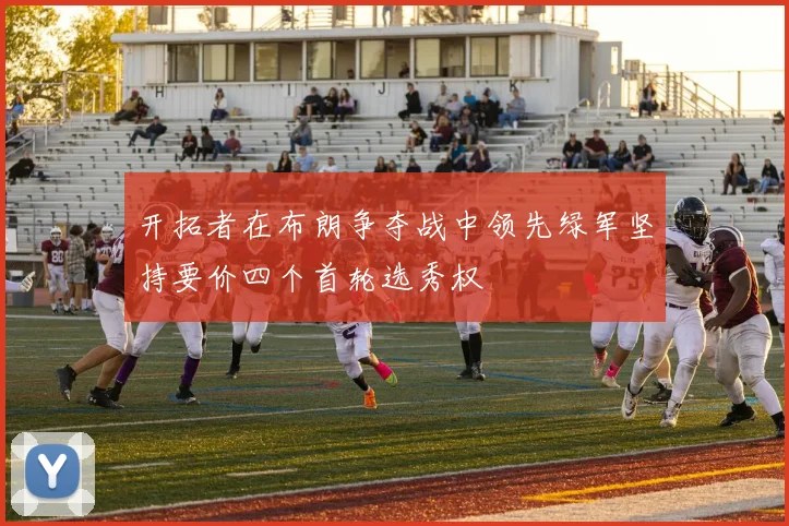 开拓者在布朗争夺战中领先绿军坚持要价四个首轮选秀权