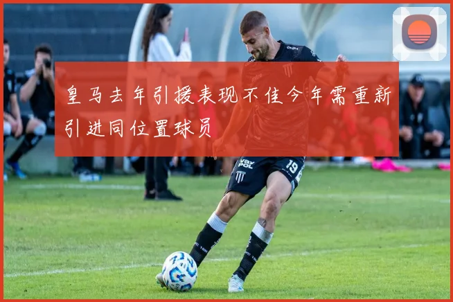皇马去年引援表现不佳今年需重新引进同位置球员