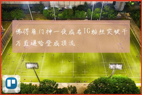 佛得角门神一夜成名IG粉丝突破千万直逼哈登成顶流