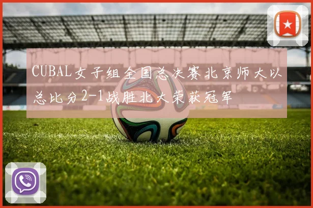 CUBAL女子组全国总决赛北京师大以总比分2-1战胜北大荣获冠军