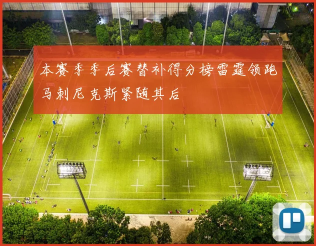 本赛季季后赛替补得分榜雷霆领跑马刺尼克斯紧随其后