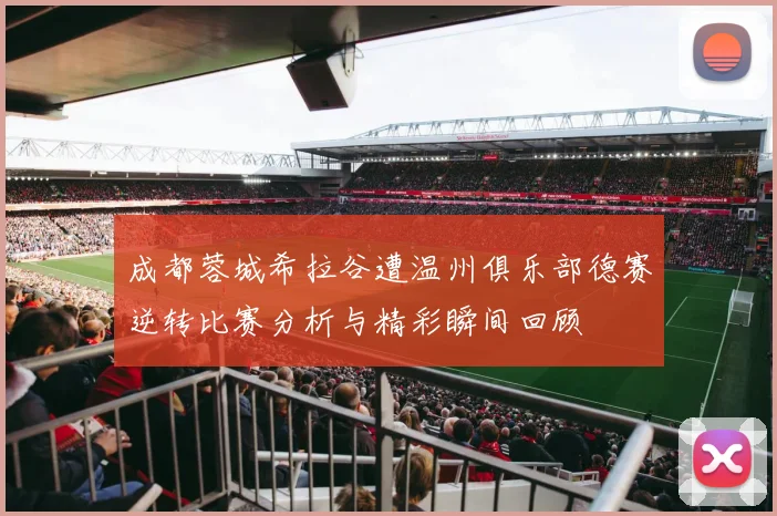 成都蓉城希拉谷遭温州俱乐部德赛逆转比赛分析与精彩瞬间回顾