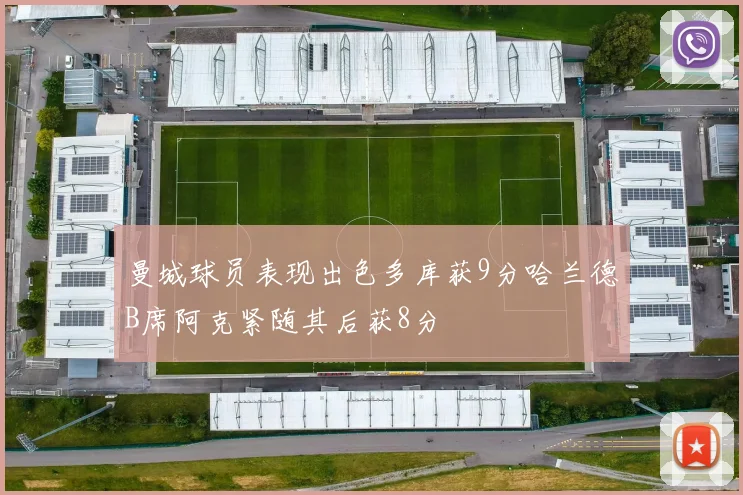 曼城球员表现出色多库获9分哈兰德B席阿克紧随其后获8分