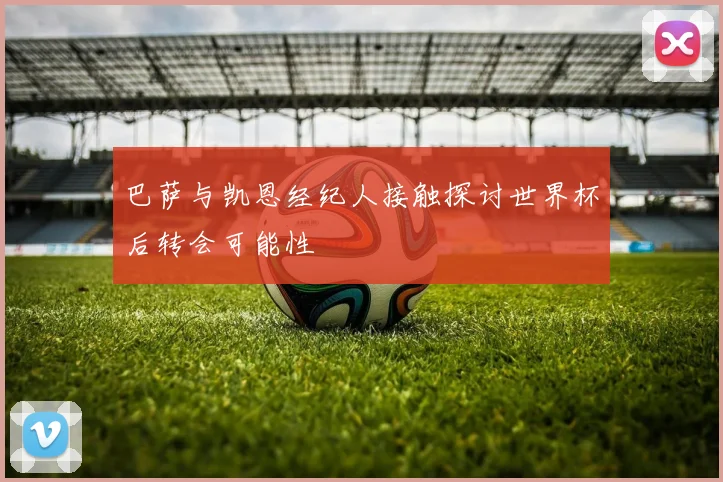 巴萨与凯恩经纪人接触探讨世界杯后转会可能性