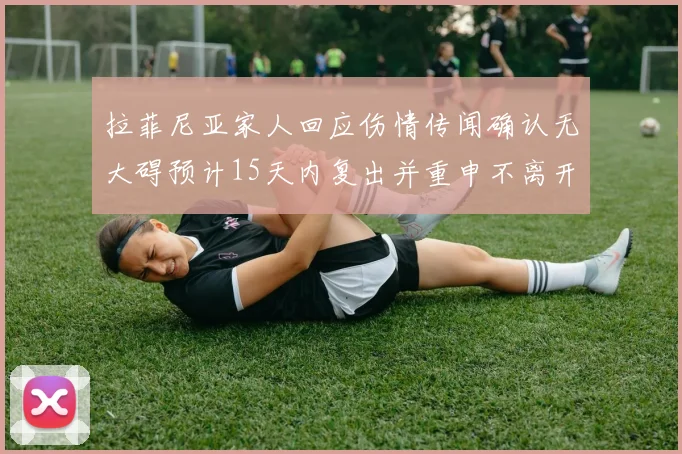 拉菲尼亚家人回应伤情传闻确认无大碍预计15天内复出并重申不离开巴萨