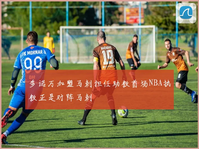 多诺万加盟马刺担任助教首场NBA执教正是对阵马刺